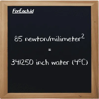 85 newton/milimeter<sup>2</sup> is equivalent to 341250 inch water (4<sup>o</sup>C) (85 N/mm<sup>2</sup> is equivalent to 341250 inH2O)